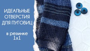 Идеальные отверстия для пуговиц в резинке 1х1 без отрыва нити | Для пуговиц любого размера!
