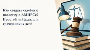 Как создать судебную повестку в АМИРСе? Простой лайфхак для гражданских дел!