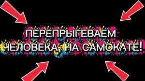 ПРЫЖОК ЧЕРЕЗ ЧЕЛОВЕКА НА САМОКАТЕ! ЭТО НАДО ВИДЕТЬ!!!!