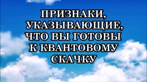 ПРИЗНАКИ, КОТОРЫЕ УКАЗЫВАЮТ, ЧТО ВЫ ГОТОВЫ К КВАНТОВОМУ СКАЧКУ