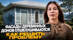 ПОЧЕМУ ФАСАДЫ ДЕРЕВЯННЫХ ДОМОВ ОТШЕЛУШИВАЮТСЯ И КАК РЕШИТЬ ЭТУ ПРОБЛЕМУ