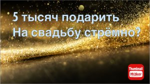 Подарить на свадьбу 5 тысяч стрёмно?