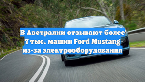 В Австралии отзывают более 7 тыс. машин Ford Mustang из-за электрооборудования