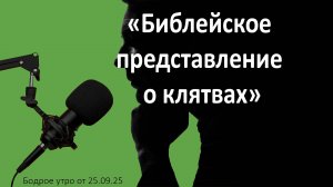 Бодрое утро 25.09.25 - «Библейское представление о клятвах»