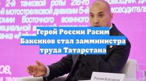 Герой России Расим Баксиков стал замминистра труда Татарстана