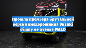 Прошла премьера брутальной версии внедорожника Suzuki Jimny от ателье WALD