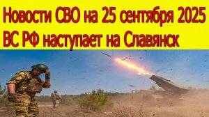 Новости СВО на 25 сентября Армия России наступает на Славянск,война на Украине 25.09.2025
