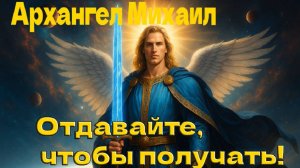 Архангел Михаил: Отдавайте, чтобы получать!