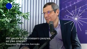 ИИ далёк от настоящего разума, но уже опасен? Академик РАН Арутюн Аветисян