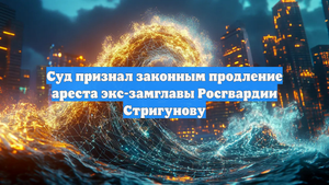 Суд признал законным продление ареста экс-замглавы Росгвардии Стригунову