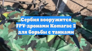 Сербия вооружится FPV-дронами Komarac 2 для борьбы с танками
