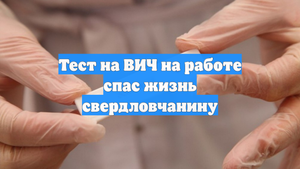 Тест на ВИЧ на работе спас жизнь свердловчанину