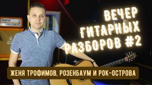 Вечер Гитарных разборов №2: Женя Трофимов, Розенбаум и Рок-Острова