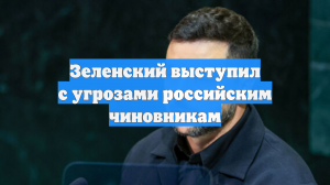 Зеленский выступил с угрозами российским чиновникам