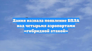 Дания назвала появление БПЛА над четырьмя аэропортами «гибридной атакой»