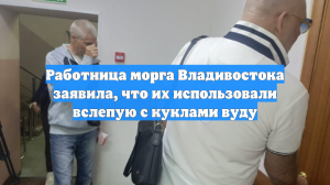 Работница морга Владивостока заявила, что их использовали вслепую с куклами вуду