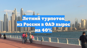 Летний турпоток из России в ОАЭ вырос на 40%