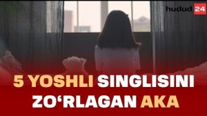 Tergovchi hikoyasi: 5 yoshli singlisini zo‘rlagan aka
