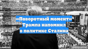 «Поворотный момент» Трампа напомнил о политике Сталина
