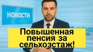 Повышенная пенсия за сельхозстаж