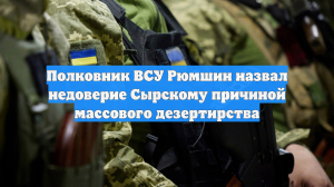 Полковник ВСУ Рюмшин назвал недоверие Сырскому причиной массового дезертирства