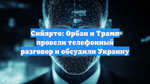 Сийярто: Орбан и Трамп провели телефонный разговор и обсудили Украину