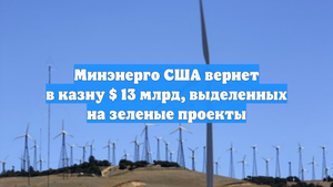 Минэнерго США вернет в казну $ 13 млрд, выделенных на зеленые проекты