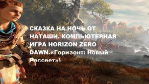Сказка на ночь от Наташи. Компьютерная сказка HORIZON ZERO DAWN ( ГОРИЗОНТ. НОВЫЙ РАССВЕТ.)