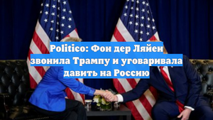 Politico: Фон дер Ляйен звонила Трампу и уговаривала давить на Россию