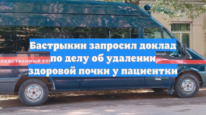 Бастрыкин запросил доклад по делу об удалении здоровой почки у пациентки