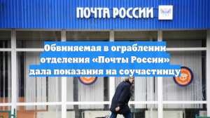 Обвиняемая в ограблении отделения «Почты России» дала показания на соучастницу