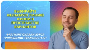 Выбирайте желаемую линию жизни в пространстве вариантов. Фрагмент курса "Управление реальностью"