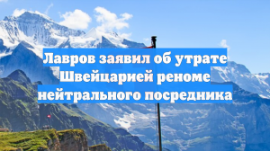 Лавров заявил об утрате Швейцарией реноме нейтрального посредника