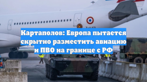 Картаполов: Европа пытается скрытно разместить авиацию и ПВО на границе с РФ
