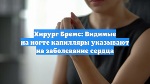 Хирург Бремс: Видимые на ногте капилляры указывают на заболевание сердца