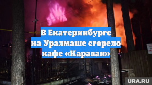 В Екатеринбурге на Уралмаше сгорело кафе «Караван»