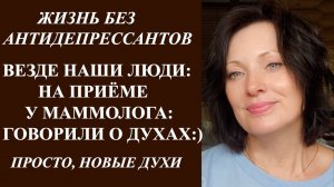 ОТМЕНА АНТИДЕПРЕССАНТОВ| ВИЗИТ К МАММОЛОГУ | НОВЫЕ ДУХИ. БОЛТАЕМ ОБО ВСЁМ.