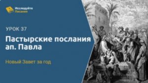 Лекция 37 "ПАСТЫРСКИЕ ПОСЛАНИЯ АПОСТОЛА ПАВЛА"