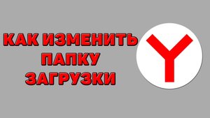Как изменить папку загрузки в Яндекс браузере