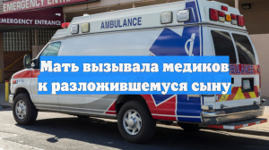 Мать вызывала медиков к разложившемуся сыну