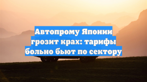 Автопрому Японии грозит крах: тарифы больно бьют по сектору