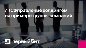 1С:Управление холдингом на примере группы компаний | Первый Бит