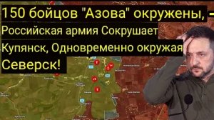 150 бойцов «Азова» окружены — российская армия громит Купянск, окружая Северск!