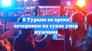 В Турции во время вечеринки на судне умер мужчина