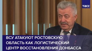 ВСУ атакуют Ростовскую область как логистический центр восстановления Донбасса