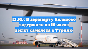 E1.RU: В аэропорту Кольцово задержали на 16 часов вылет самолета в Турцию