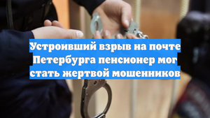 Устроивший взрыв на почте Петербурга пенсионер мог стать жертвой мошенников
