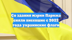 Со здания мэрии Парижа сняли висевшие с 2022 года украинские флаги