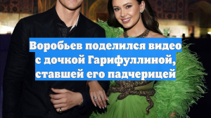 Воробьев поделился видео с дочкой Гарифуллиной, ставшей его падчерицей