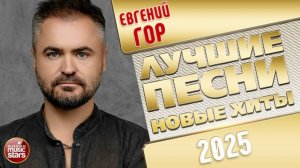 ЕВГЕНИЙ ГОР ✭ ЛУЧШИЕ ПЕСНИ ✭ НОВЫЕ ХИТЫ ✭ 2025